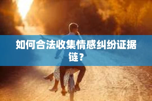 如何合法收集情感纠纷证据链？