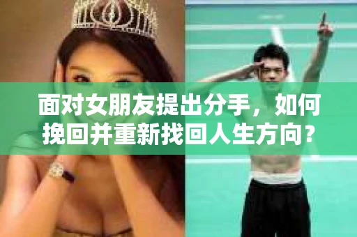 面对女朋友提出分手，如何挽回并重新找回人生方向？