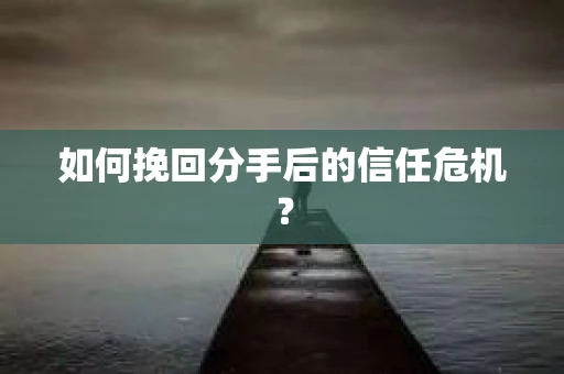 如何挽回分手后的信任危机？