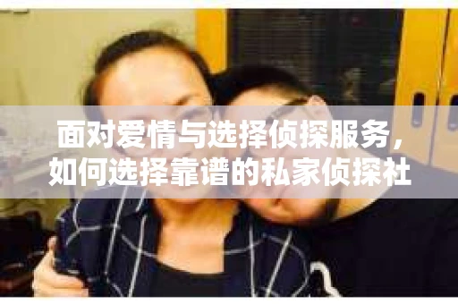 面对爱情与选择侦探服务，如何选择靠谱的私家侦探社？