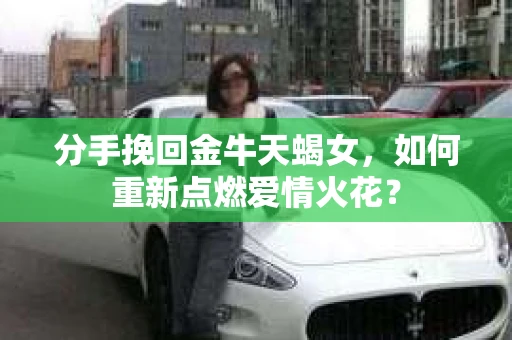 分手挽回金牛天蝎女，如何重新点燃爱情火花？