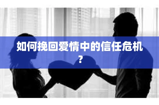 如何挽回爱情中的信任危机？