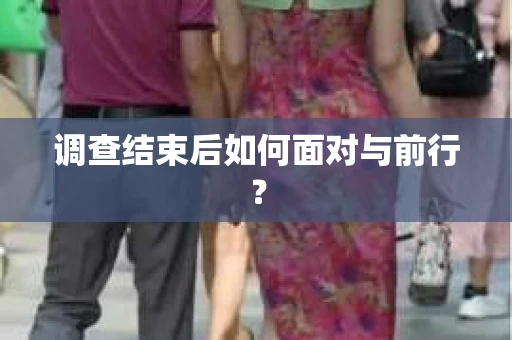 调查结束后如何面对与前行? 调查结束后如何面对与前行?