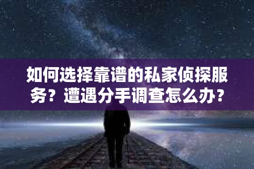 如何选择靠谱的私家侦探服务？遭遇分手调查怎么办？