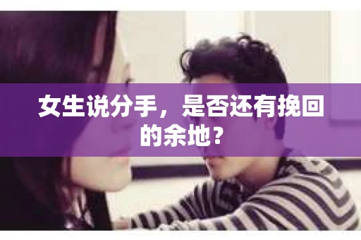 女生说分手，是否还有挽回的余地？
