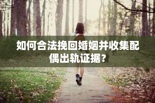 如何合法挽回婚姻并收集配偶出轨证据？