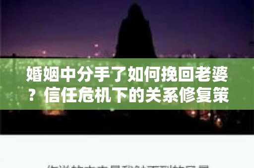 婚姻中分手了如何挽回老婆？信任危机下的关系修复策略