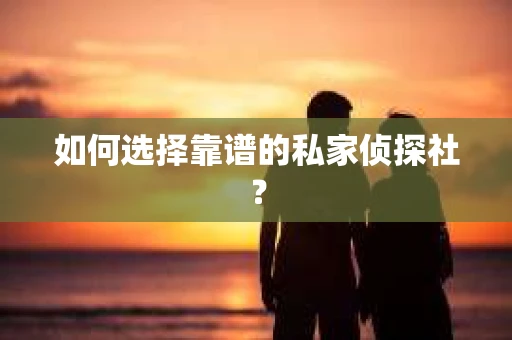 如何选择靠谱的私家侦探社？