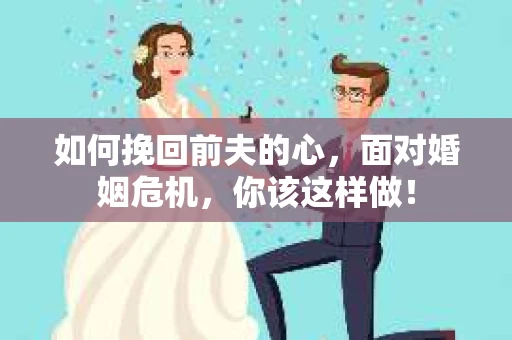 如何挽回前夫的心，面对婚姻危机，你该这样做！