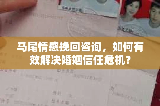 马尾情感挽回咨询，如何有效解决婚姻信任危机？