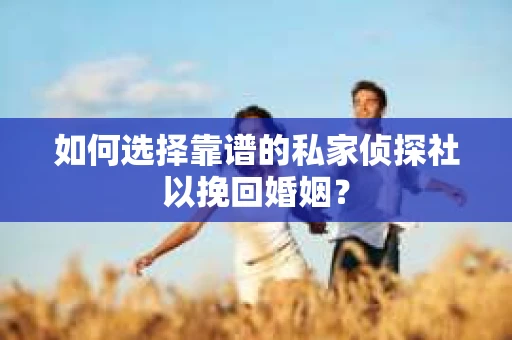 如何选择靠谱的私家侦探社以挽回婚姻？