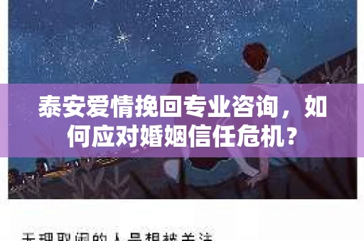 泰安爱情挽回专业咨询,如何应对婚姻信任危机? 泰安爱情挽回专业咨询,如何应对婚姻信任危机?