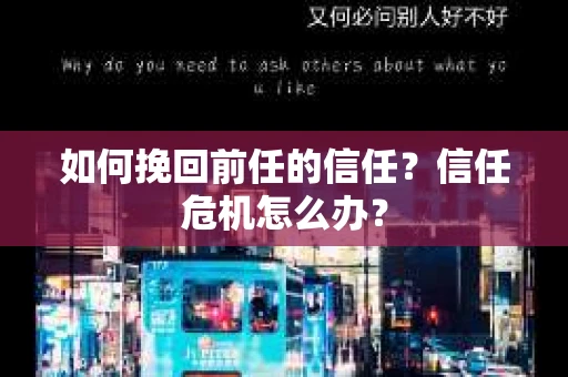如何挽回前任的信任？信任危机怎么办？