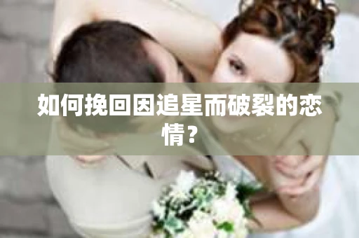 如何挽回因追星而破裂的恋情？