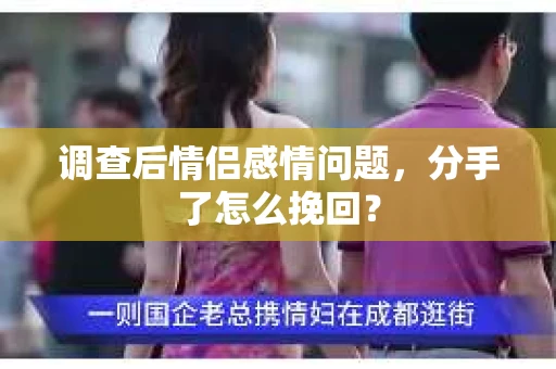 调查后情侣感情问题,分手了怎么挽回? 调查后情侣感情问题,分手了怎么挽回?