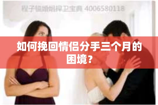 如何挽回情侣分手三个月的困境？