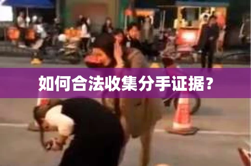 如何合法收集分手证据？