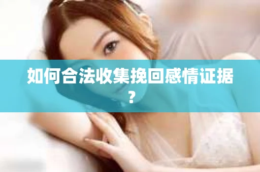 如何合法收集挽回感情证据？